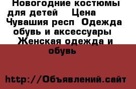 Новогодние костюмы для детей  › Цена ­ 250 - Чувашия респ. Одежда, обувь и аксессуары » Женская одежда и обувь   